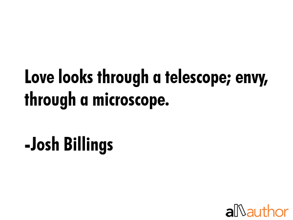 Love looks through a telescope; envy, through a microscope. - Josh Billings Quote