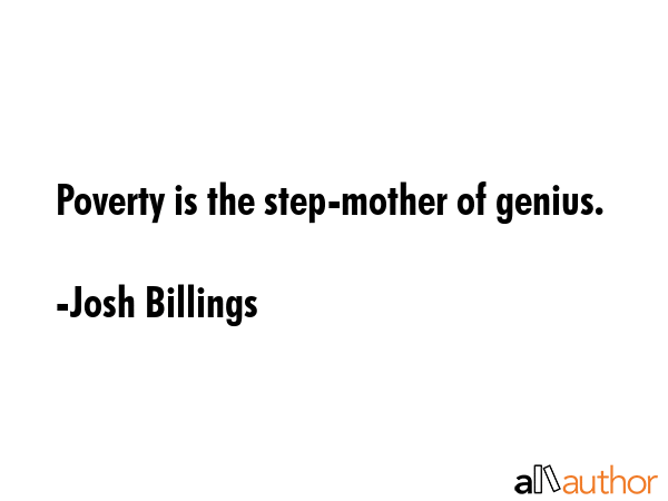Poverty is the step-mother of genius. - Josh Billings Quote