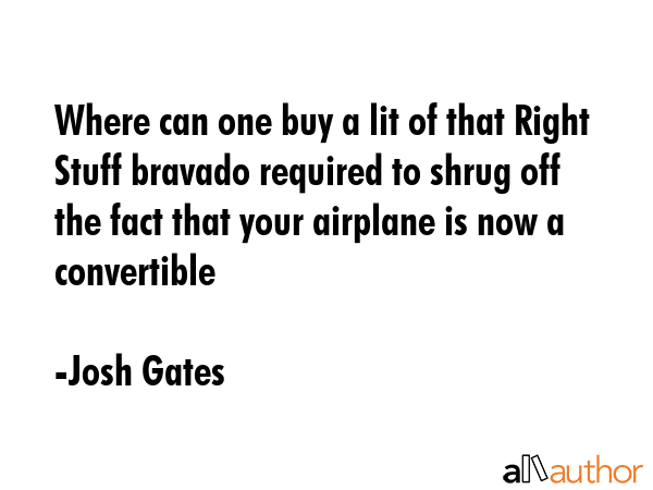 Where can one buy a lit of that Right Stuff bravado required to shrug off the fact that your... - Josh Gates Quote GIF