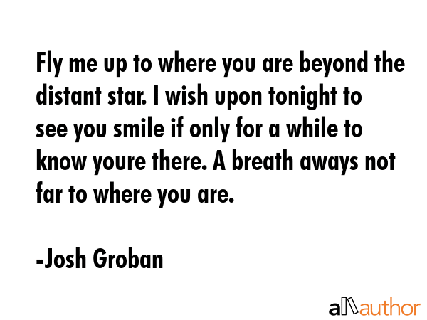 Fly me up to where you are beyond the distant star. I wish upon tonight to see you smile if only... - Josh Groban Quote GIF