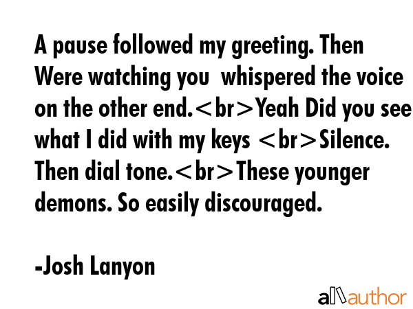A pause followed my greeting. Then Were watching you  whispered the voice on the other end.Yeah Did... - Josh Lanyon Quote GIF