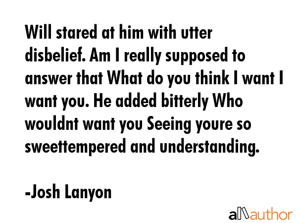 Will stared at him with utter disbelief. Am I really supposed to answer that What do you think I... - Josh Lanyon Quote GIF