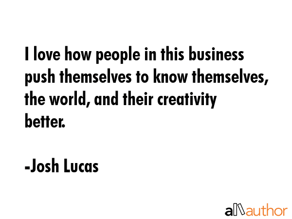 I love how people in this business push themselves to know themselves, the world, and their... - Josh Lucas Quote GIF