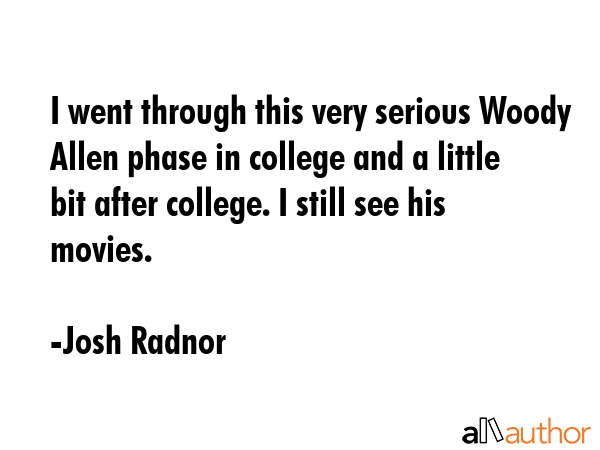 I went through this very serious Woody Allen phase in college and a little bit after college. I... - Josh Radnor Quote GIF