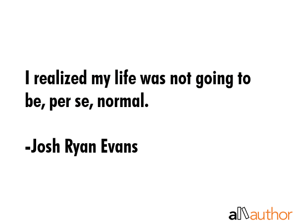 I realized my life was not going to be, per se, normal. - Josh Ryan Evans Quote GIF