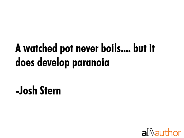 A watched pot never boils.... but it does develop paranoia - Josh Stern Quote GIF