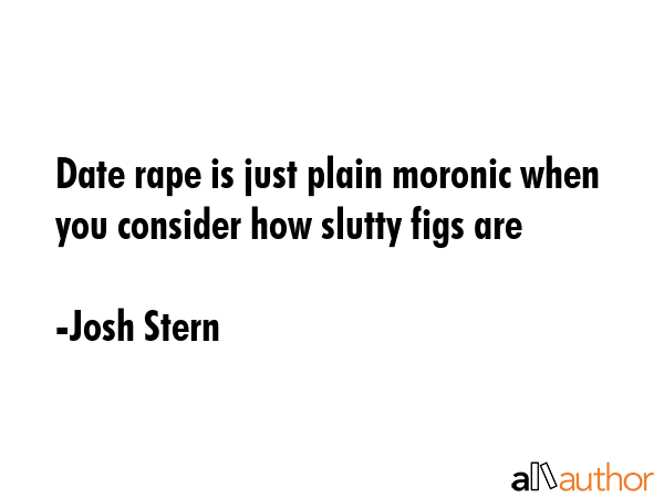 Date rape is just plain moronic when you consider how slutty figs are - Josh Stern Quote GIF