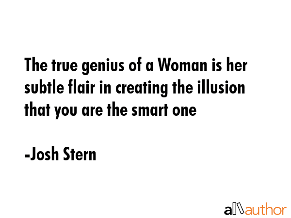 The true genius of a Woman is her subtle flair in creating the illusion that you are the smart one - Josh Stern Quote GIF