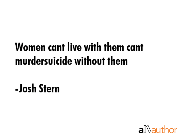 Women cant live with them cant murdersuicide without them - Josh Stern Quote