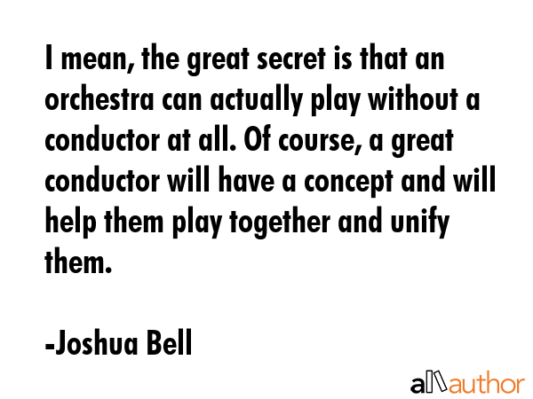 I mean, the great secret is that an orchestra can actually play without a conductor at all. Of... - Joshua Bell Quote GIF
