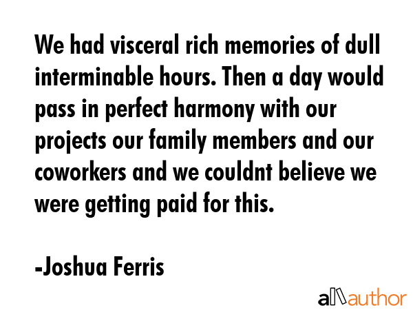 We had visceral rich memories of dull interminable hours. Then a day would pass in perfect harmony... - Joshua Ferris Quote GIF