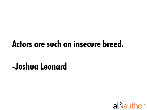 Actors are such an insecure breed. - Joshua Leonard Quote