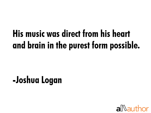 His music was direct from his heart and brain in the purest form possible. - Joshua Logan Quote GIF