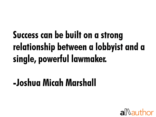 Success can be built on a strong relationship between a lobbyist and a single, powerful lawmaker. - Joshua Micah Marshall Quote GIF