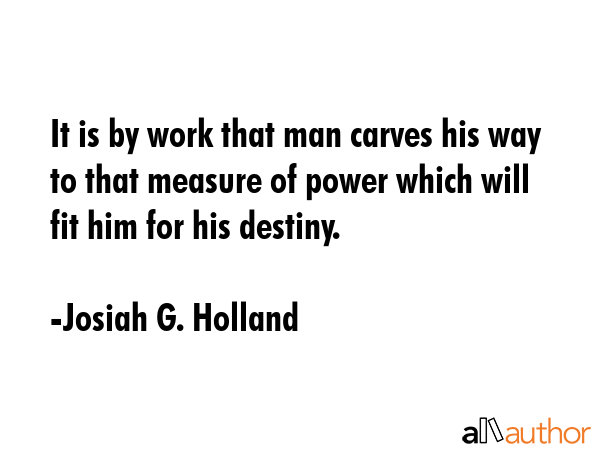 It is by work that man carves his way to that measure of power which will fit him for his destiny. - Josiah G. Holland Quote GIF