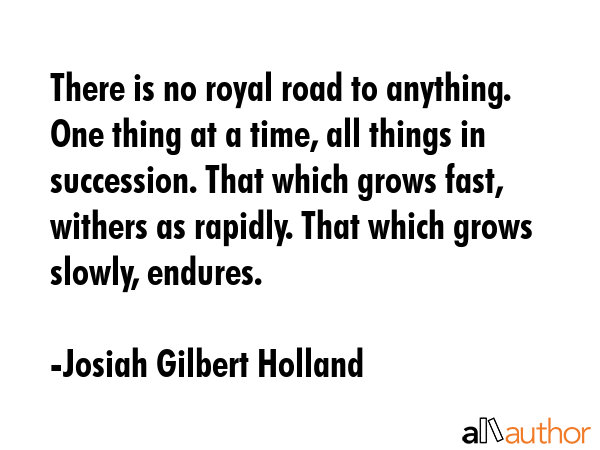 There is no royal road to anything. One thing at a time, all things in succession. That which grows... - Josiah Gilbert Holland Quote GIF