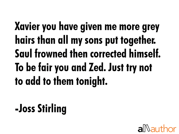 Xavier you have given me more grey hairs than all my sons put together. Saul frowned then corrected... - Joss Stirling Quote GIF