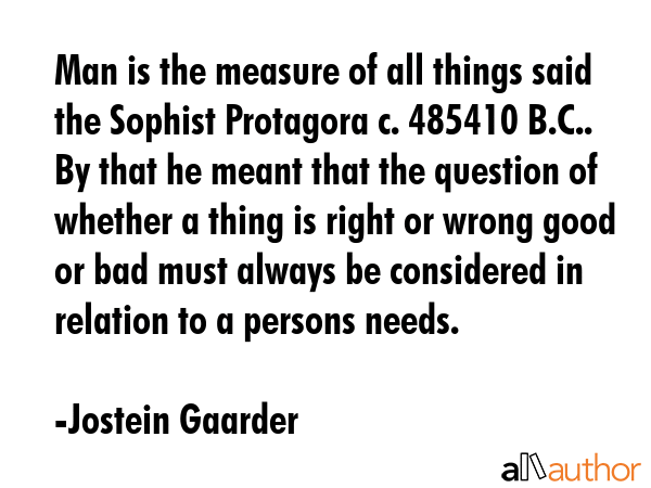 Man is the measure of all things said the Sophist Protagora c. 485410 B.C.. By that he meant that... - Jostein Gaarder Quote GIF