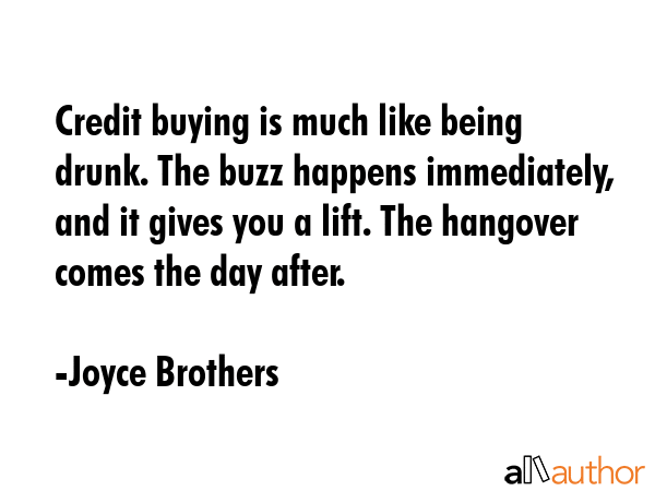 Credit buying is much like being drunk. The buzz happens immediately, and it gives you a lift. The... - Joyce Brothers Quote GIF