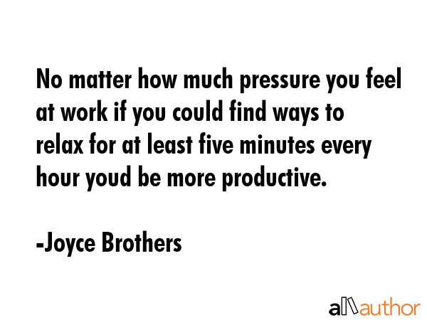 No matter how much pressure you feel at work if you could find ways to relax for at least five... - Joyce Brothers Quote GIF