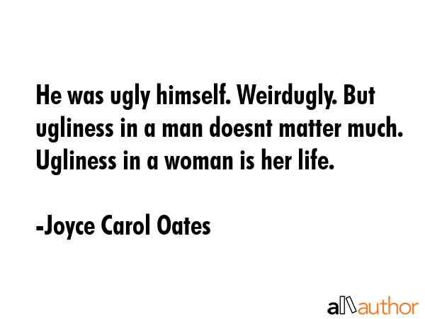 He was ugly himself. Weirdugly. But ugliness in a man doesnt matter much. Ugliness in a woman is... - Joyce Carol Oates Quote GIF