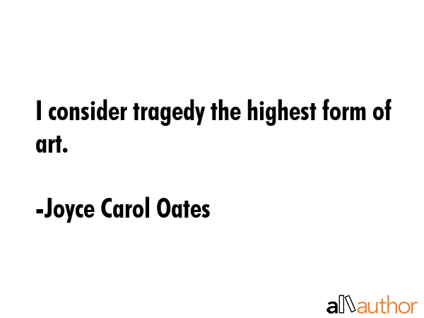 I consider tragedy the highest form of art. - Joyce Carol Oates Quote GIF