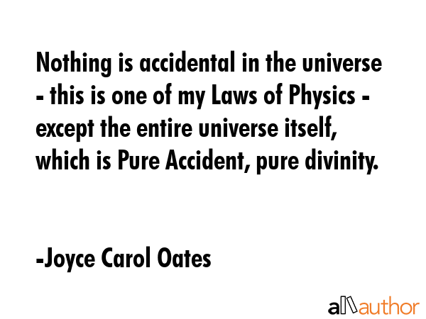 Nothing is accidental in the universe - this is one of my Laws of Physics - except the entire... - Joyce Carol Oates Quote GIF