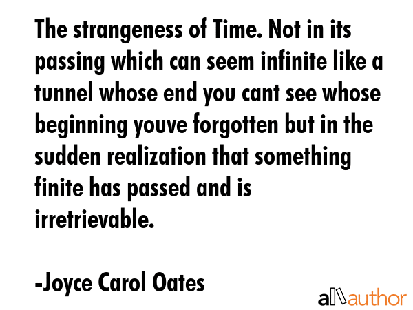 The strangeness of Time. Not in its passing which can seem infinite like a tunnel whose end you... - Joyce Carol Oates Quote GIF