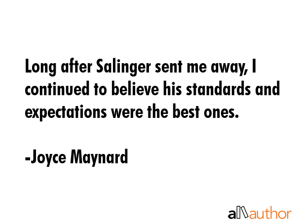 Long after Salinger sent me away, I continued to believe his standards and expectations were the... - Joyce Maynard Quote GIF