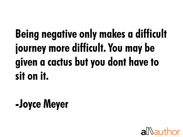 Being negative only makes a difficult journey more difficult. You may be given a cactus but you... - Joyce Meyer Quote GIF
