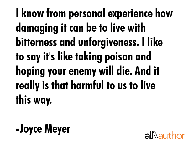 I know from personal experience how damaging it can be to live with bitterness and unforgiveness. I... - Joyce Meyer Quote GIF