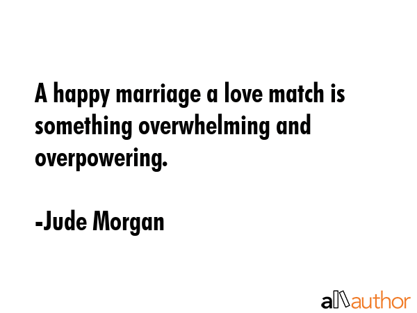 A happy marriage a love match is something overwhelming and overpowering. - Jude Morgan Quote GIF
