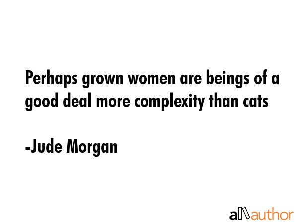 Perhaps grown women are beings of a good deal more complexity than cats - Jude Morgan Quote GIF