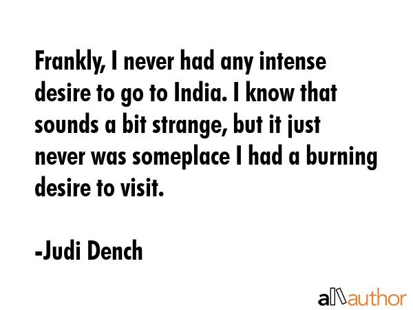 Frankly, I never had any intense desire to go to India. I know that sounds a bit strange, but it... - Judi Dench Quote GIF
