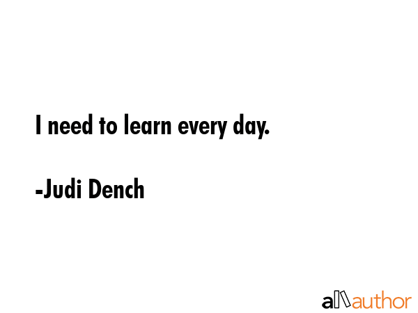 I need to learn every day. - Judi Dench Quote GIF