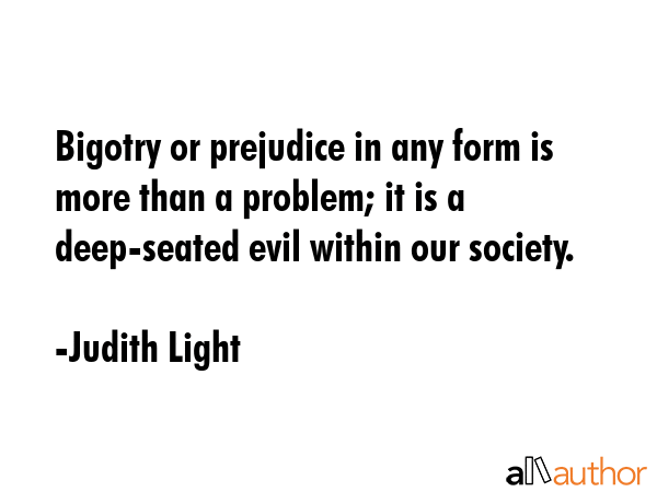 Bigotry or prejudice in any form is more than a problem; it is a deep-seated evil within our... - Judith Light Quote GIF