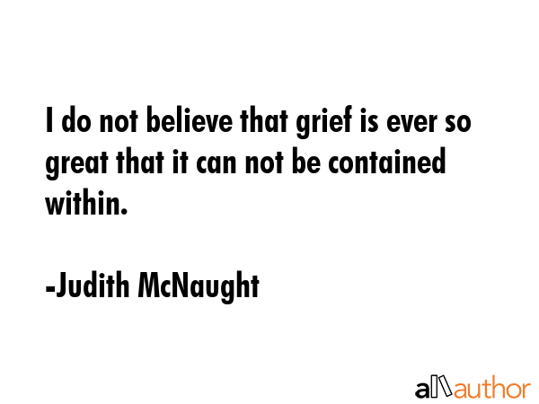 I do not believe that grief is ever so great that it can not be contained within. - Judith McNaught Quote GIF