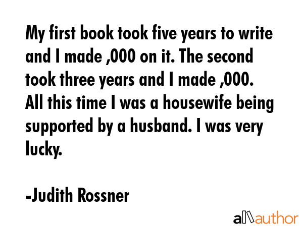 My first book took five years to write and I made $1,000 on it. The second took three years and I... - Judith Rossner Quote GIF
