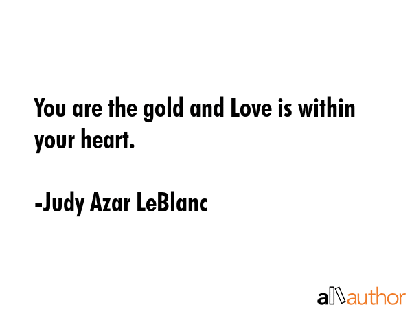 You are the gold and Love is within your heart. - Judy Azar LeBlanc Quote GIF