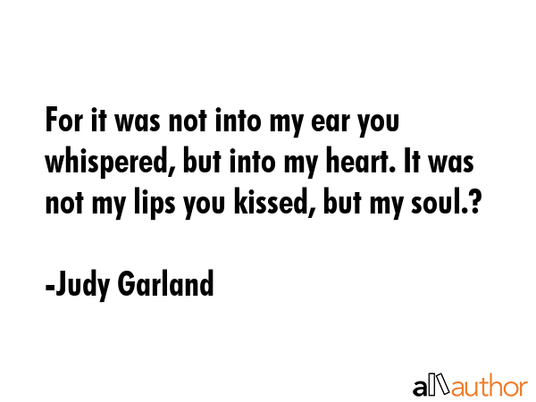 For it was not into my ear you whispered, but into my heart. It was not my lips you kissed, but my... - Judy Garland Quote GIF