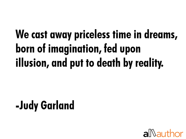 We cast away priceless time in dreams, born of imagination, fed upon illusion, and put to death by... - Judy Garland Quote GIF
