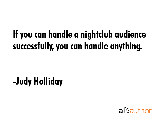 If you can handle a nightclub audience successfully, you can handle anything. - Judy Holliday Quote GIF