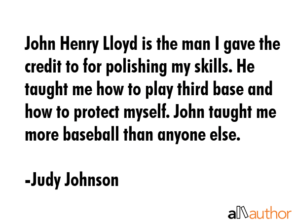 John Henry Lloyd is the man I gave the credit to for polishing my skills. He taught me how to play... - Judy Johnson Quote GIF