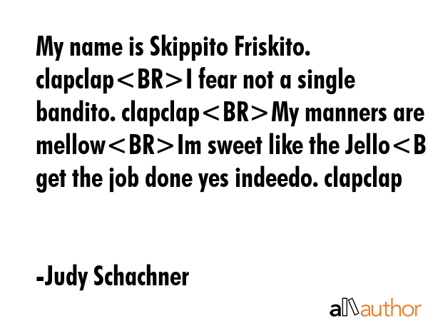 My name is Skippito Friskito. clapclapI fear not a single bandito. clapclapMy manners are mellowIm... - Judy Schachner Quote GIF