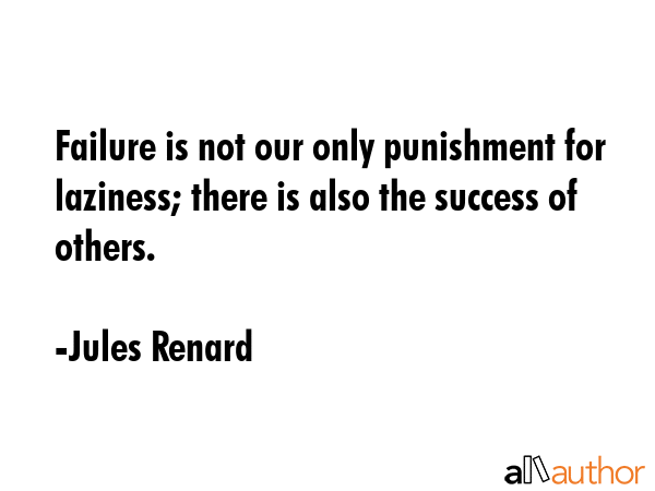 Failure is not our only punishment for laziness; there is also the success of others. - Jules Renard Quote