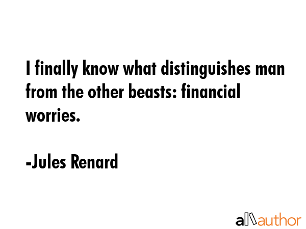 I finally know what distinguishes man from the other beasts: financial worries. - Jules Renard Quote GIF