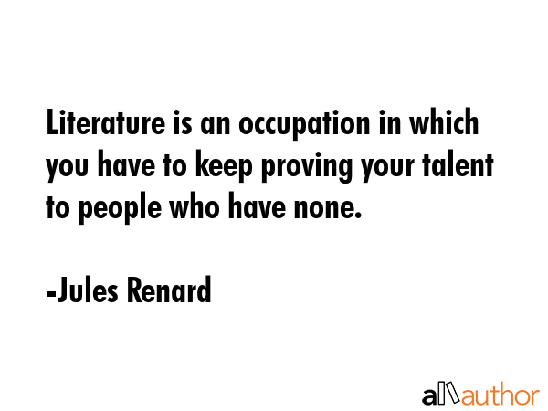 Literature is an occupation in which you have to keep proving your talent to people who have none. - Jules Renard Quote GIF