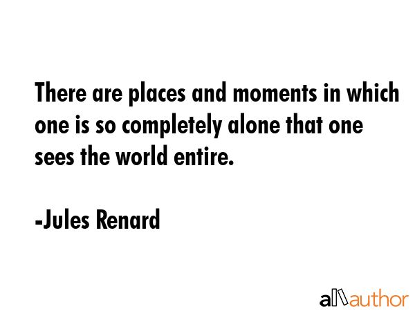 There are places and moments in which one is so completely alone that one sees the world entire. - Jules Renard Quote GIF