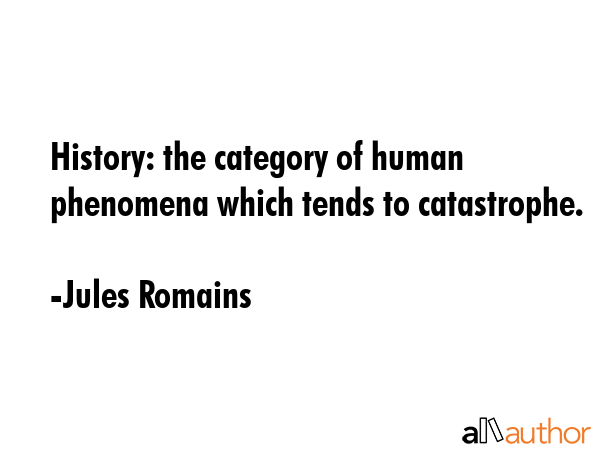 History: the category of human phenomena which tends to catastrophe. - Jules Romains Quote GIF