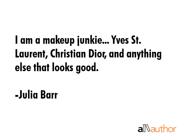 I am a makeup junkie... Yves St. Laurent, Christian Dior, and anything else that looks good. - Julia Barr Quote GIF